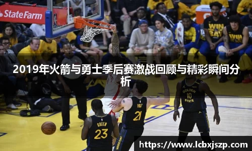 2019年火箭与勇士季后赛激战回顾与精彩瞬间分析