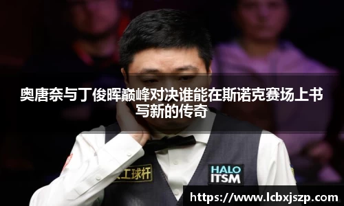 奥唐奈与丁俊晖巅峰对决谁能在斯诺克赛场上书写新的传奇