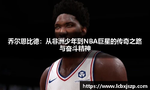 乔尔恩比德：从非洲少年到NBA巨星的传奇之路与奋斗精神