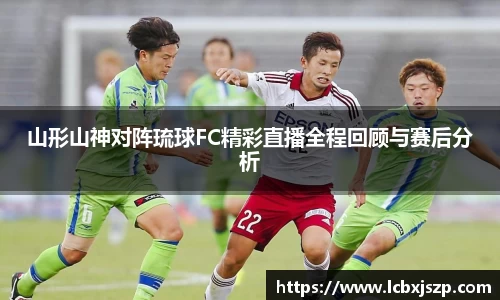 山形山神对阵琉球FC精彩直播全程回顾与赛后分析